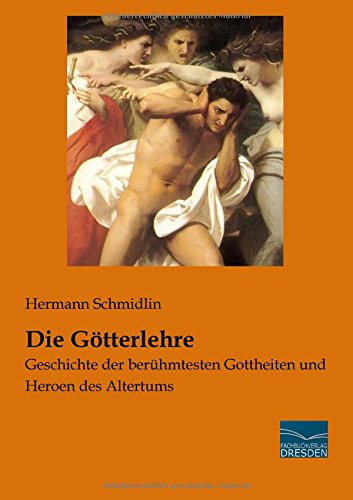 Die Goetterlehre: Geschichte der beruehmtesten Gottheiten und Heroen des Altertums