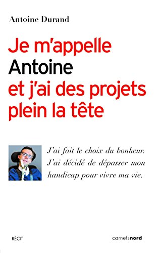Download Je m’appelle Antoine et j’ai des projets plein la tête: J'ai fait le choix du bonheur. J'ai décidé de dépasser mon handicap pour vivre ma vie. Download Je m’appelle Antoine et j’ai des projets plein la tête: J'ai fait le choix du bonheur. J'ai décidé de dépasser mon handicap pour vivre ma vie.