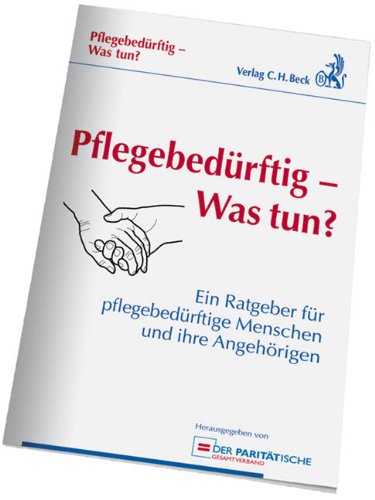 Pflegebedürftig - Was tun?: Ein Ratgeber für pflegebedürftige Menschen und ihre Angehörigen, Rechtsstand: Stand der Gesetzgebung 1. März 2011