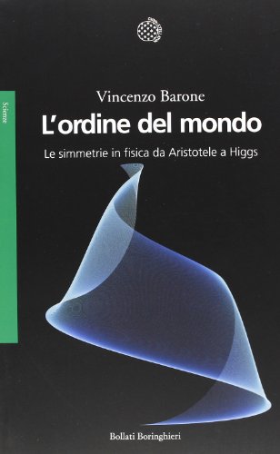 L'ordine del mondo. Le simmetrie in fisica da Aristotele a Higgs L'ordine del mondo. Le simmetrie in fisica da Aristotele a Higgs