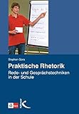 Praktische Rhetorik: Rede- und Gesprächstechniken in der Schule by