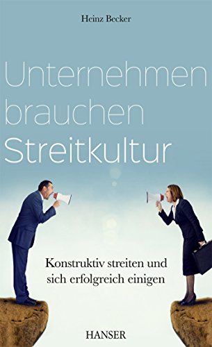 Unternehmen brauchen Streitkultur: Konstruktiv streiten und sich erfolgreich einigen