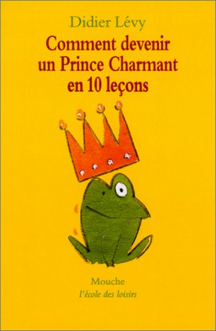 Comment devenir un Prince Charmant en 10 leçons ou ma véritable histoire racontée par moi-même