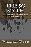 The 5G Myth: And why consistent connectivity is a better future (English Edition) by