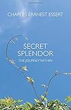 Secret Splendor: The Journey Within by Charles Earnest Essert