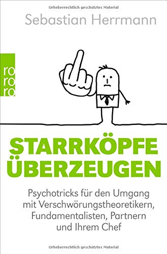 Starrköpfe überzeugen: Psychotricks für den Umgang mit Verschwörungstheoretikern, Fundamentalisten, Partnern und Ihrem Chef