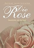 Die Rose: Geschichte und Symbolik by