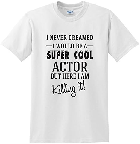 I Never Dreamed I Would Be a Super Cool Actor But Here I am Killing It! | Funny Novelty Slogan T-Shirt