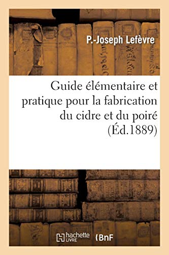 Guide élémentaire et pratique pour la fabrication du cidre et du poiré et la culture du pommier: à cidre, à l'usage des cultivateurs et des personnes qui veulent elles-mêmes fabriquer leur cidre Guide élémentaire et pratique pour la fabrication du cidre et du poiré et la culture du pommier: à cidre, à l'usage des cultivateurs et des personnes qui veulent elles-mêmes fabriquer leur cidre