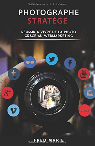 Photographe Stratège: Réussir à vivre de la photo grâce au web-marketing francais