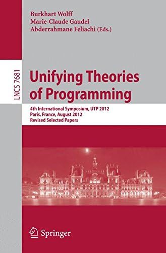 Unifying Theories of Programming: 4th International Symposium, UTP 2012, Paris, France, August 27-28, 2012, Revised Selected Papers: 7681 (Lecture Notes in Computer Science, 7681)