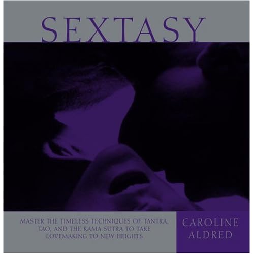 Sextasy: Master the Timeless Techniques of Tantra, Tao, and the Kama Sutra to Take Lovemaking to New Heights