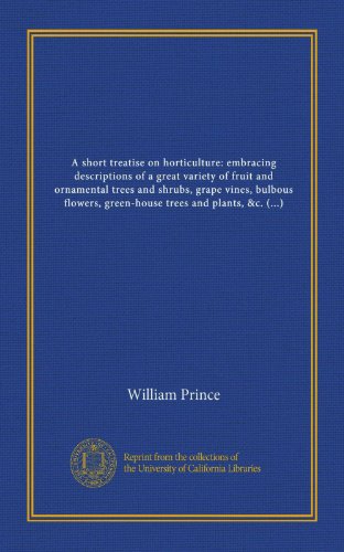 A short treatise on horticulture: embracing descriptions of a great variety of fruit and ornamental trees and shrubs, grape vines, bulbous flowers, ... at present comprised in the collection of... francais A short treatise on horticulture: embracing descriptions of a great variety of fruit and ornamental trees and shrubs, grape vines, bulbous flowers, ... at present comprised in the collection of... francais