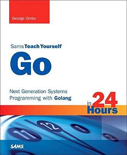 Sams Teach Yourself Go in 24 Hours: Next Generation Systems Programming with Golang: Next Generation Systems Programming with Golang