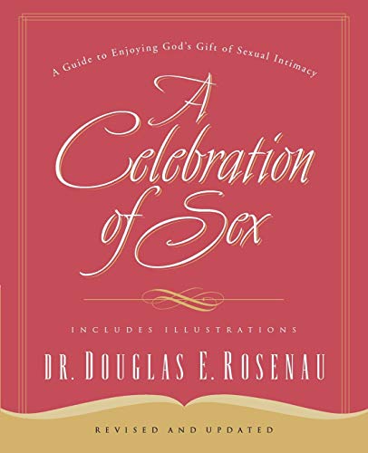 A Celebration Of Sex: A Guide to Enjoying God's Gift of Sexual Intimacy