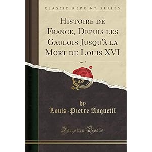 Histoire de France, Depuis Les Gaulois Jusqu'à La Mort de Louis XVI, Vol. 7 (Classic Reprint)
