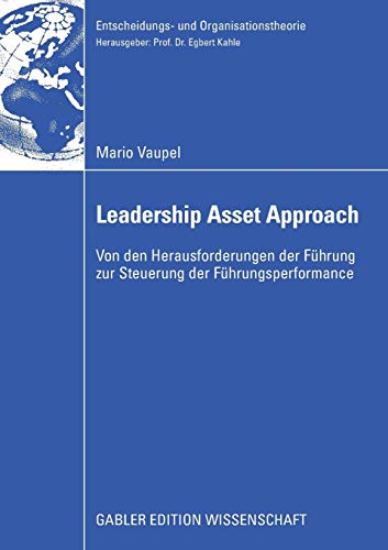 Der Leadership Asset Approach: Von den Herausforderungen der Führung zur Steuerung der Führungsperformance (Entscheidungs- und Organisationstheorie)