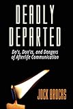 Deadly Departed: The Do's, Don'ts and Dangers of Afterlife Communication by 