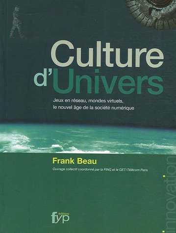 Culture d'Univers : Jeux en réseau, mondes virtuels, le nouvel âge de la société numérique en ligne Culture d'Univers : Jeux en réseau, mondes virtuels, le nouvel âge de la société numérique en ligne