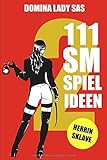 111 SM Spielideen Herrin - Sklave, Band 2: Frische Inspirationen und Ideen für Deine nächste BDSM-Session. by 
