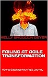 FAILING AT AGILE TRANSFORMATION: How to Sabotage Your Agile Journey (English Edition) by 
