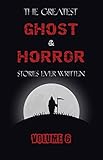 The Greatest Ghost and Horror Stories Ever Written: volume 6 (30 short stories) (English Edition) by E. F. Benson, W. F. Harvey