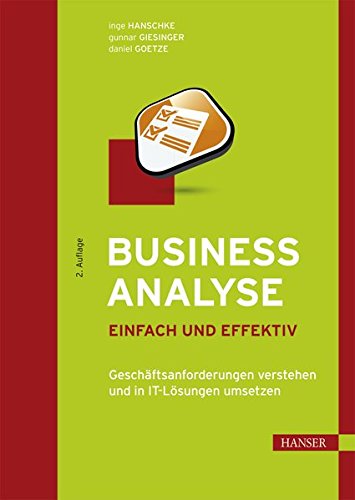 Business Analyse - einfach und effektiv: Geschäftsanforderungen verstehen und in IT-Lösungen umsetzen