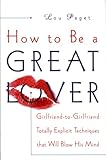 How to Be a Great Lover: Girlfriend-to-Girlfriend Totally Explicit Techniques That Will Blow His Mind (English Edition) by 
