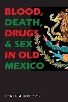 [(Blood, Death, Drugs & Sex in Old Mexico)] [By (author) Jose Gutierrez Aire] published on (June, 2012)
