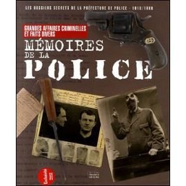 MEMOIRES DE LA POLICE. Les dossiers secrets de la Préfecture de Police (1610-1968)