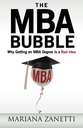 The MBA Bubble: Why Getting an MBA Degree Is a Bad Idea by Mariana Zanetti (2013-10-29) The MBA Bubble: Why Getting an MBA Degree Is a Bad Idea by Mariana Zanetti (2013-10-29)