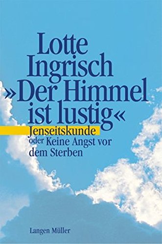 Der Himmel ist lustig: Jenseitskunde oder Keine Angst vor dem Sterben