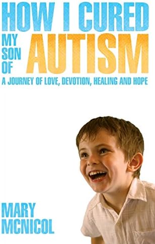 How I Cured My Son of Autism - A Journey of Love, Devotion, Healing and Hope