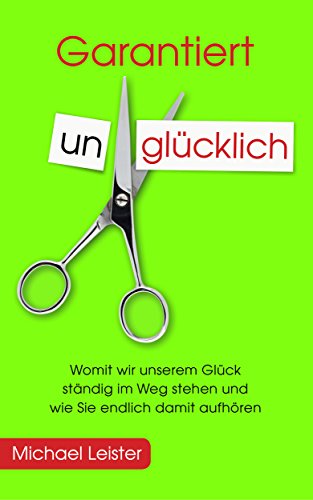 Download Garantiert unglücklich: Womit wir unserem Glück ständig im Weg stehen und wie Sie endlich damit aufhören Download Garantiert unglücklich: Womit wir unserem Glück ständig im Weg stehen und wie Sie endlich damit aufhören