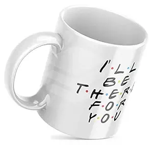 I Will Be There for You Ceramic Coffee Mug / Cup Best Gift for Friends, Girlfriend, Boyfriend, Family (330ml) ( Pack of 1)