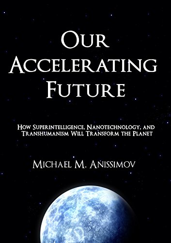 Download Our Accelerating Future: How Superintelligence, Nanotechnology, and Transhumanism Will Transform the Planet Download Our Accelerating Future: How Superintelligence, Nanotechnology, and Transhumanism Will Transform the Planet