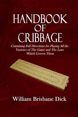 Handbook of Cribbage: Containing Full Directions for Playing All the Varieties of The Game and The Laws Which Govern Them