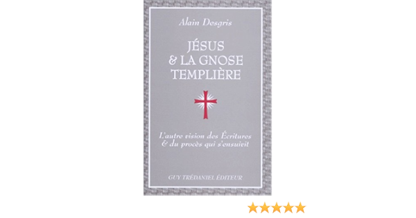 Amazon Fr Jesus Et La Gnose Templiere L Autre Vision Des Ecritures Et Du Proces Qui S Ensuivit Desgris Alain Livres