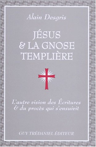 Jésus et la Gnose templière : L'Autre vision des Ecritures et du procès qui s'ensuivit Jésus et la Gnose templière : L'Autre vision des Ecritures et du procès qui s'ensuivit