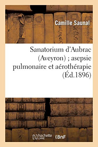 Sanatorium d'Aubrac (Aveyron) asepsie pulmonaire et aérothérapie de la cure d'air: envisagée au point de vue des doctrines pastoriennes Sanatorium d'Aubrac (Aveyron) asepsie pulmonaire et aérothérapie de la cure d'air: envisagée au point de vue des doctrines pastoriennes