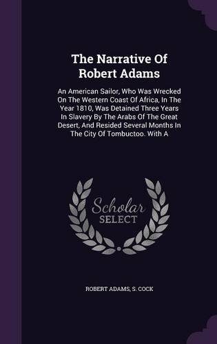 The Narrative of Robert Adams: An American Sailor, Who Was Wrecked on the Western Coast of Africa, in the Year 1810, Was Detained Three Years in ... Months in the City of Tombuctoo. with a