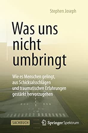 Was Uns Nicht Umbringt Wie Es Menschen Gelingt Aus Schicksalsschlagen Und Traumatischen Erfahrungen Gestarkt Hervorzugehen Ebook Stephen Joseph Gabriele Herbst Herbst Gabriele Amazon De Kindle Shop