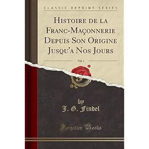 Histoire de la Franc-Maçonnerie Depuis Son Origine Jusqu'a Nos Jours, Vol. 1 (Classic Reprint)