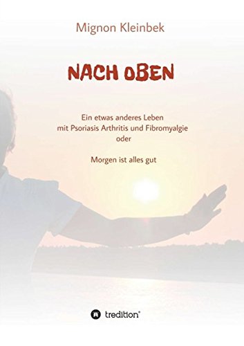 Download NACH OBEN: Ein etwas anderes Leben mit Psoriasis und Fibromyalgie oder Morgen ist alles gut Download NACH OBEN: Ein etwas anderes Leben mit Psoriasis und Fibromyalgie oder Morgen ist alles gut