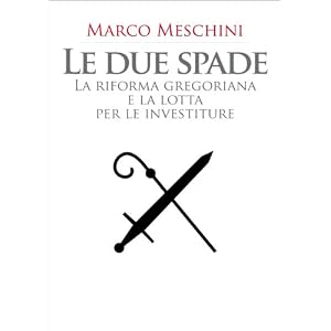 Le due spade. La riforma gregoriana e la lotta per le investiture (secoli XI-XII) (La Storia)