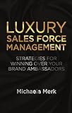 Luxury Sales Force Management: Strategies for Winning Over Your Brand Ambassadors (English Edition) by 