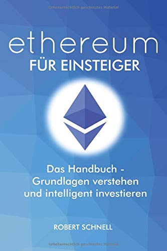 ethereum für Einsteiger - Das Handbuch - Grundlagen verstehen und intelligent investieren: Alles was du als Einsteiger wissen musst, um von den Smart Contracts zu profitieren