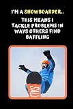  I\'m A Snowboarder.. This Means I Tackle Problems In Ways Others Find Baffling: Snowboarding Novelty Lined Notebook / Journal To Write In Perfect Gift Item (6 x 9 inches)