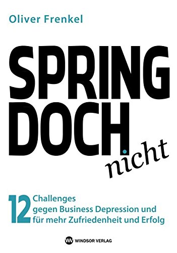 SPRING DOCH nicht: 12 Challenges gegen Business Depression und für mehr Zufriedenheit und Erfolg