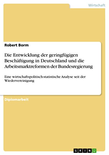 Die Entwicklung der geringfügigen Beschäftigung in Deutschland und die Arbeitsmarktreformen der Bundesregierung: Eine wirtschaftspolitisch-statistische Analyse seit der Wiedervereinigung